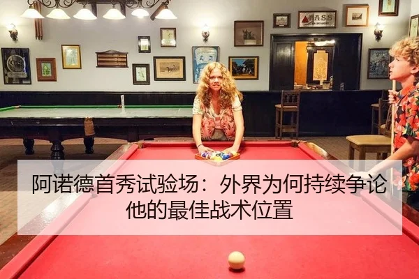 阿诺德首秀试验场：外界为何持续争论他的最佳战术位置（aitiyu）
