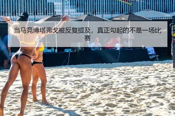 当马竞博塔弗戈被反复提及，真正勾起的不是一场比赛